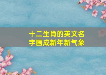 十二生肖的英文名字画成新年新气象