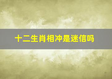 十二生肖相冲是迷信吗