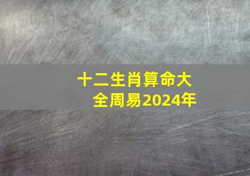 十二生肖算命大全周易2024年