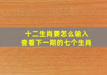 十二生肖要怎么输入查看下一期的七个生肖