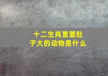 十二生肖里面肚子大的动物是什么