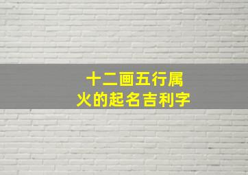 十二画五行属火的起名吉利字