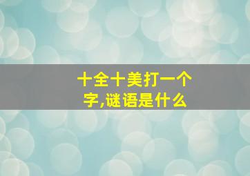 十全十美打一个字,谜语是什么