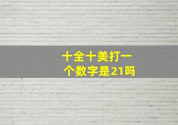 十全十美打一个数字是21吗