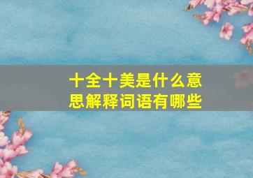 十全十美是什么意思解释词语有哪些