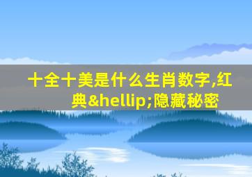 十全十美是什么生肖数字,红典…隐藏秘密