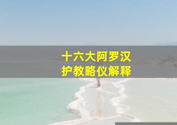 十六大阿罗汉护教略仪解释