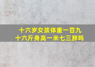 十六岁女孩体重一百九十六斤身高一米七三胖吗