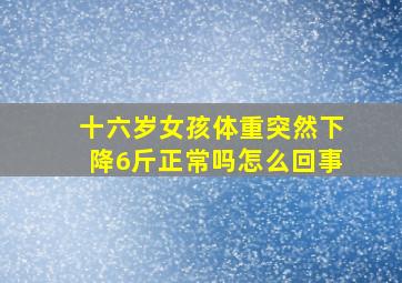 十六岁女孩体重突然下降6斤正常吗怎么回事