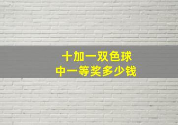 十加一双色球中一等奖多少钱