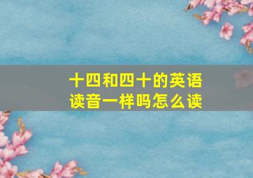 十四和四十的英语读音一样吗怎么读