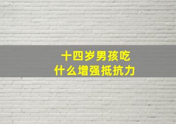 十四岁男孩吃什么增强抵抗力