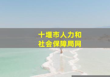 十堰市人力和社会保障局网