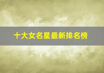 十大女名星最新排名榜