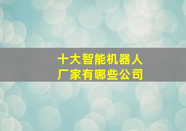 十大智能机器人厂家有哪些公司