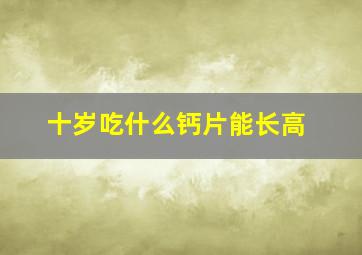 十岁吃什么钙片能长高