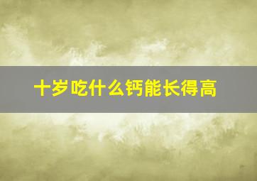 十岁吃什么钙能长得高