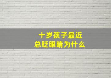 十岁孩子最近总眨眼睛为什么