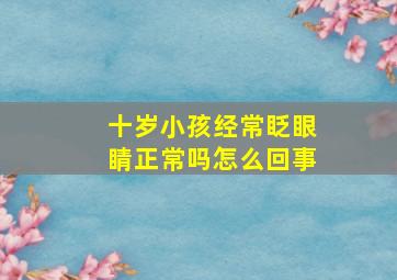 十岁小孩经常眨眼睛正常吗怎么回事