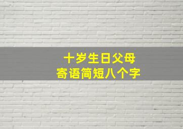 十岁生日父母寄语简短八个字