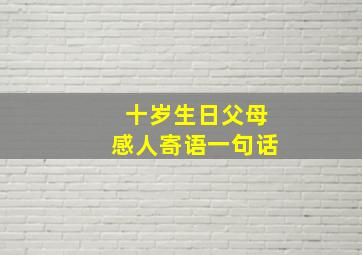 十岁生日父母感人寄语一句话