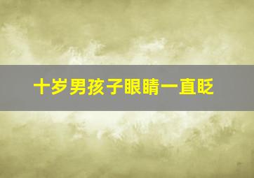 十岁男孩子眼睛一直眨