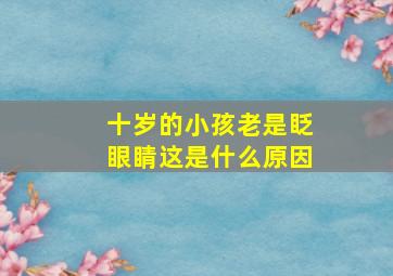 十岁的小孩老是眨眼睛这是什么原因