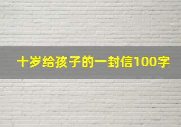 十岁给孩子的一封信100字