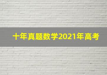 十年真题数学2021年高考