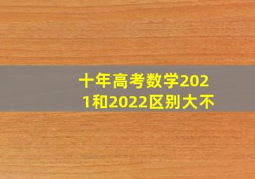 十年高考数学2021和2022区别大不