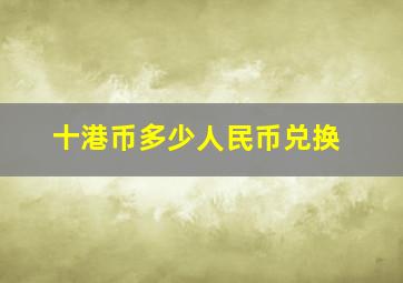 十港币多少人民币兑换