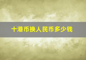 十港币换人民币多少钱