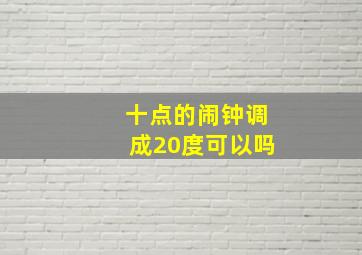 十点的闹钟调成20度可以吗