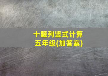 十题列竖式计算五年级(加答案)