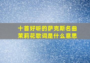 十首好听的萨克斯名曲茉莉花歌词是什么意思