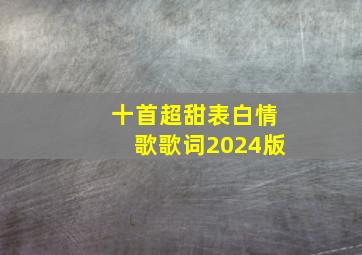 十首超甜表白情歌歌词2024版