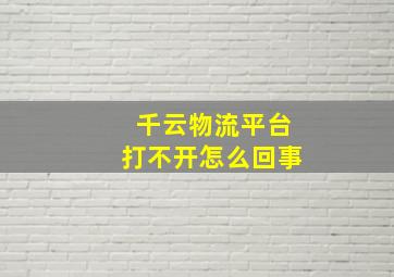 千云物流平台打不开怎么回事