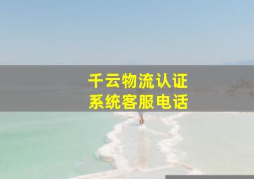 千云物流认证系统客服电话