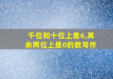 千位和十位上是6,其余两位上是0的数写作