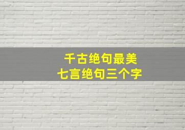 千古绝句最美七言绝句三个字