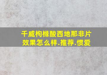 千威枸橼酸西地那非片效果怎么样.推荐.惯爱