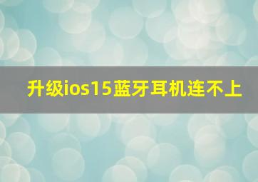 升级ios15蓝牙耳机连不上