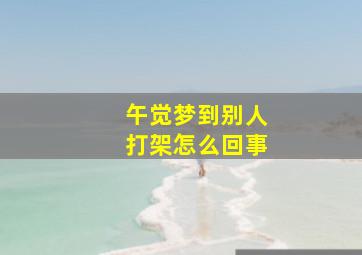 午觉梦到别人打架怎么回事