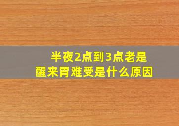 半夜2点到3点老是醒来胃难受是什么原因