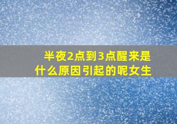 半夜2点到3点醒来是什么原因引起的呢女生