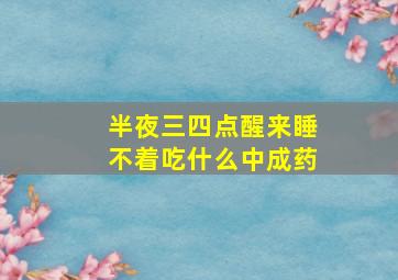 半夜三四点醒来睡不着吃什么中成药