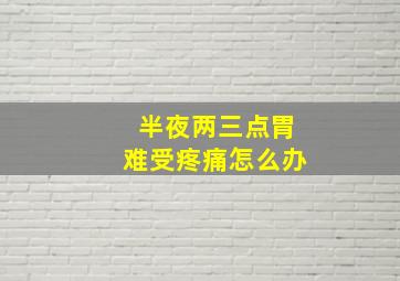 半夜两三点胃难受疼痛怎么办