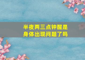 半夜两三点钟醒是身体出现问题了吗