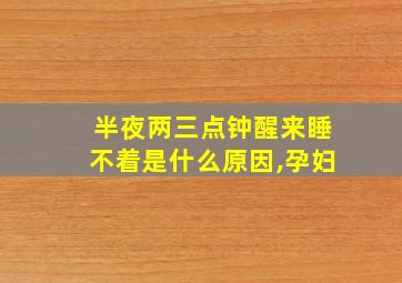 半夜两三点钟醒来睡不着是什么原因,孕妇