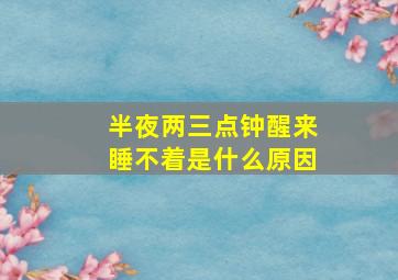 半夜两三点钟醒来睡不着是什么原因